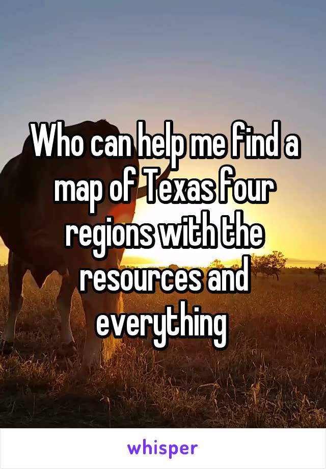 Who can help me find a map of Texas four regions with the resources and everything 