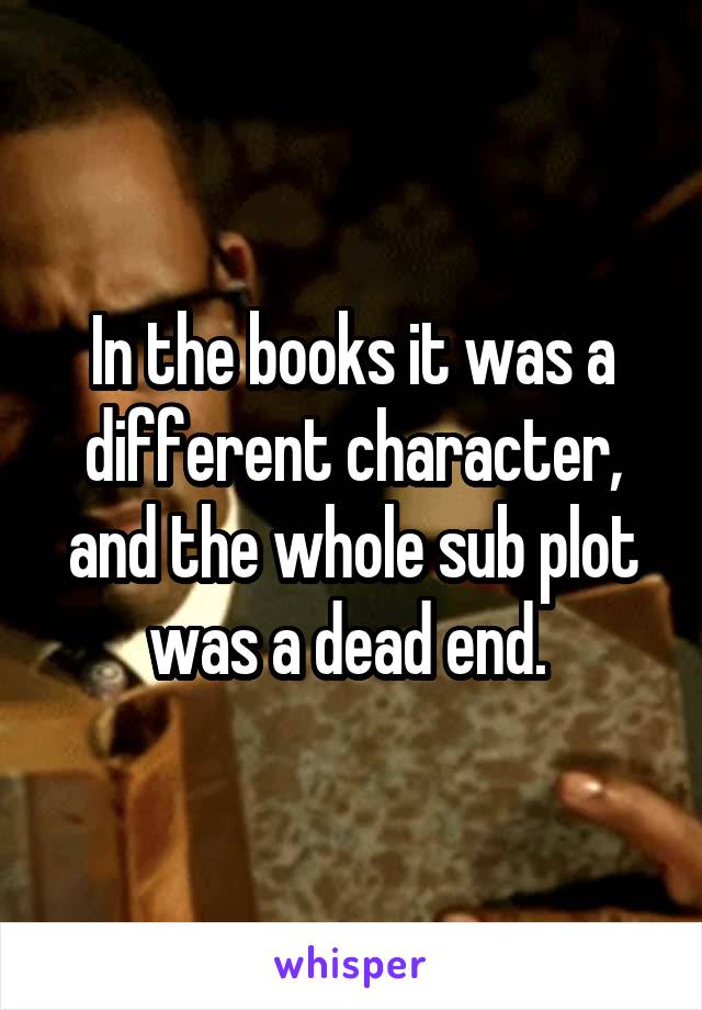 In the books it was a different character, and the whole sub plot was a dead end. 
