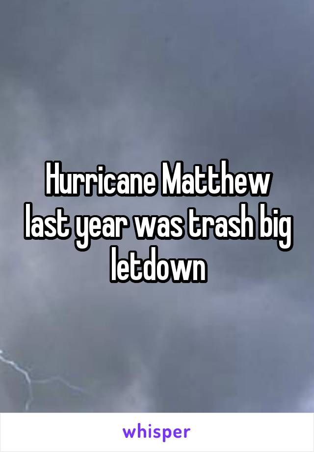 Hurricane Matthew last year was trash big letdown