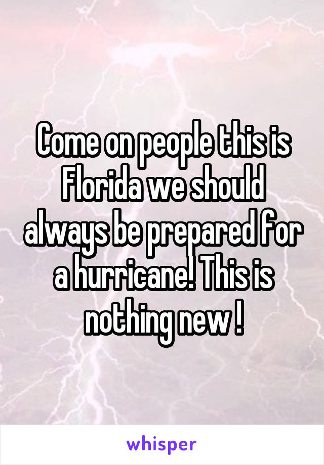 Come on people this is Florida we should always be prepared for a hurricane! This is nothing new !