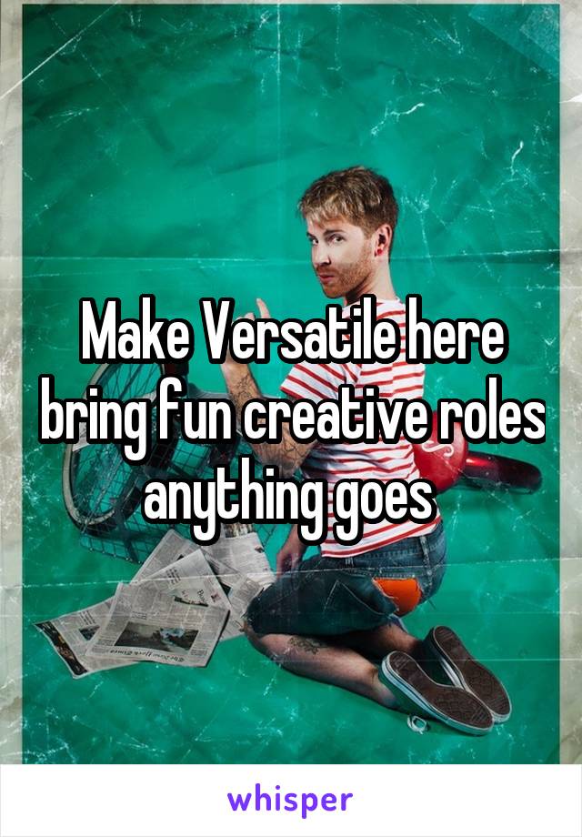 Make Versatile here bring fun creative roles anything goes 