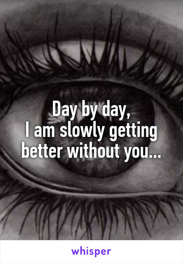 Day by day,
I am slowly getting better without you...
