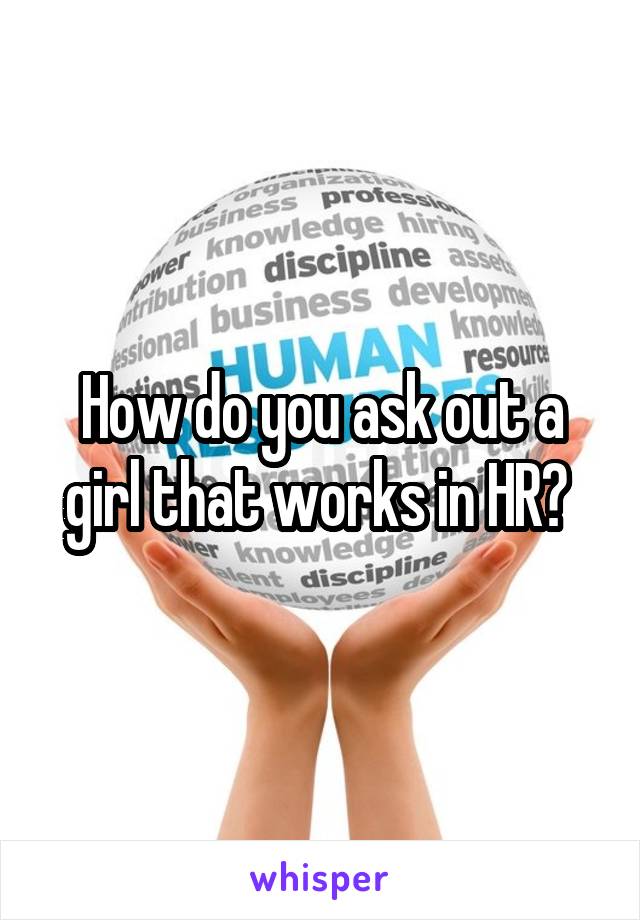 How do you ask out a girl that works in HR? 