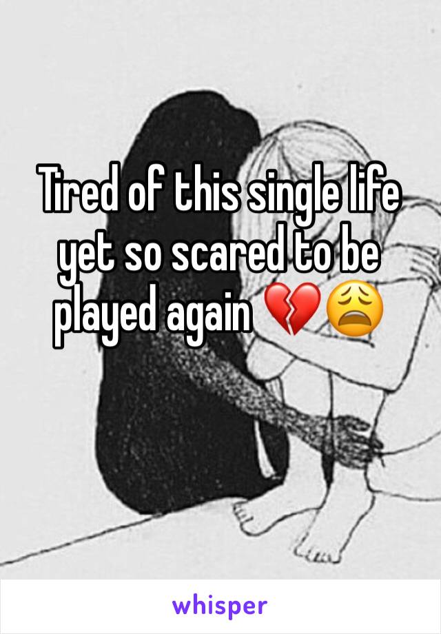 Tired of this single life yet so scared to be played again 💔😩