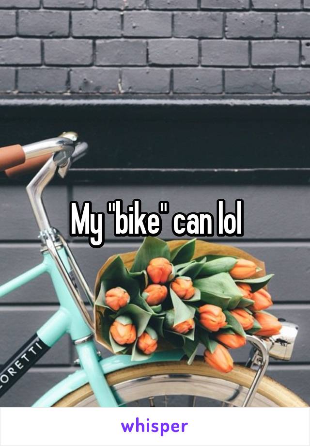 My "bike" can lol