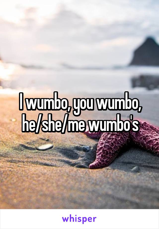 I wumbo, you wumbo, he/she/me wumbo's
