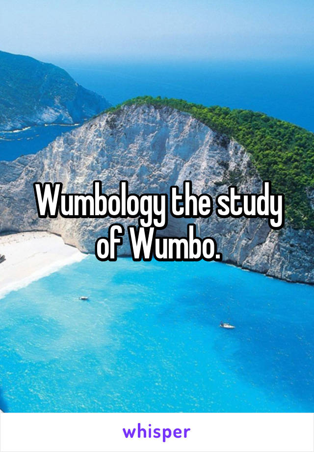 Wumbology the study of Wumbo.