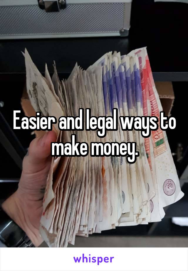 Easier and legal ways to make money.