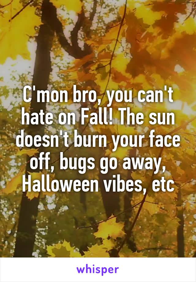 C'mon bro, you can't hate on Fall! The sun doesn't burn your face off, bugs go away, Halloween vibes, etc