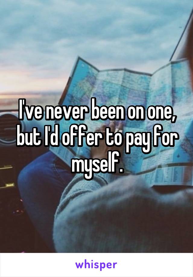 I've never been on one, but I'd offer to pay for myself.