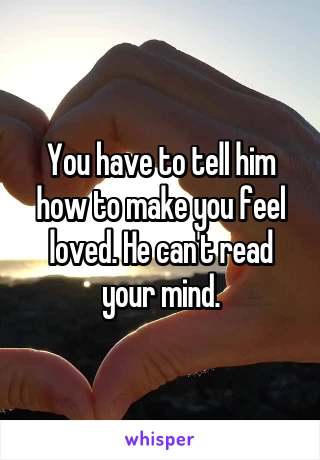 You have to tell him how to make you feel loved. He can't read your mind.