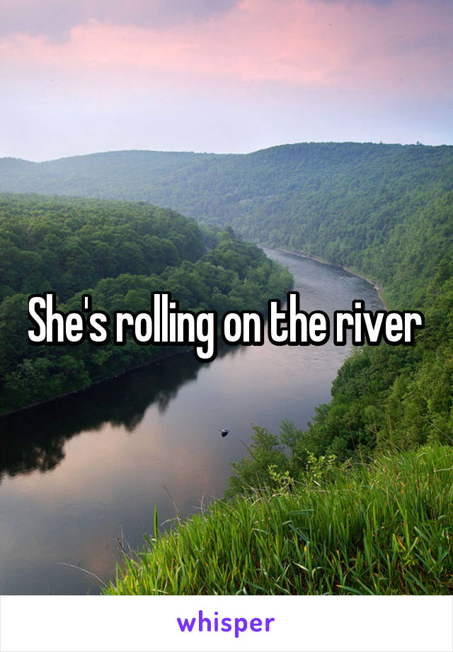 She's rolling on the river 
