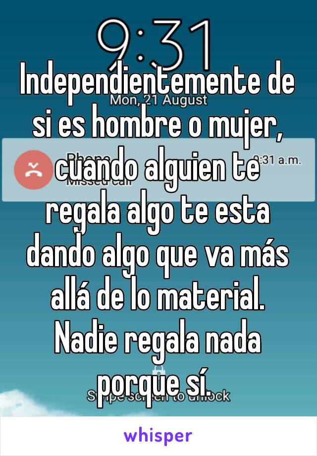 Independientemente de si es hombre o mujer, cuando alguien te regala algo te esta dando algo que va más allá de lo material. Nadie regala nada porque sí. 