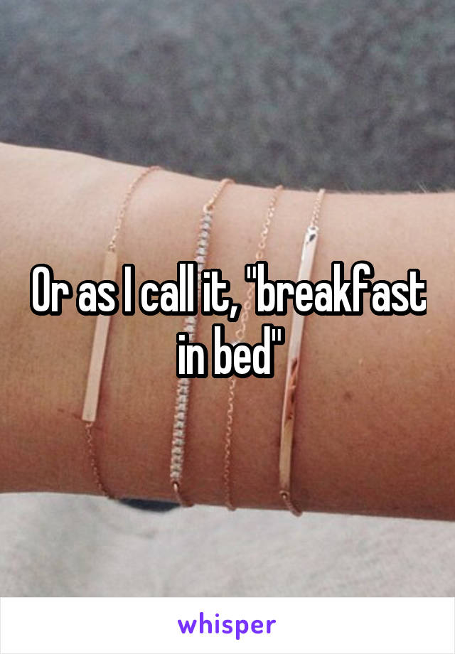 Or as I call it, "breakfast in bed"