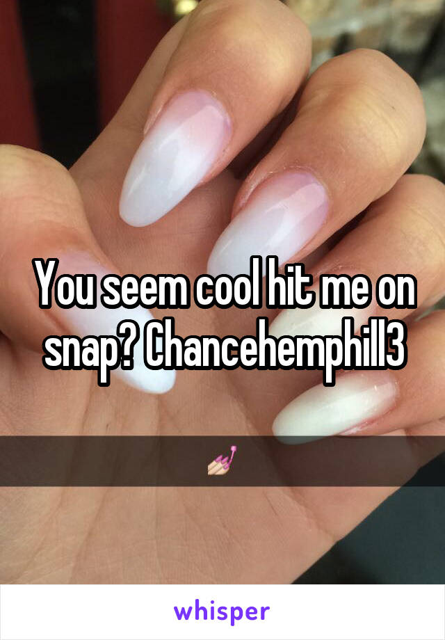 You seem cool hit me on snap? Chancehemphill3