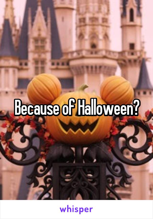Because of Halloween?