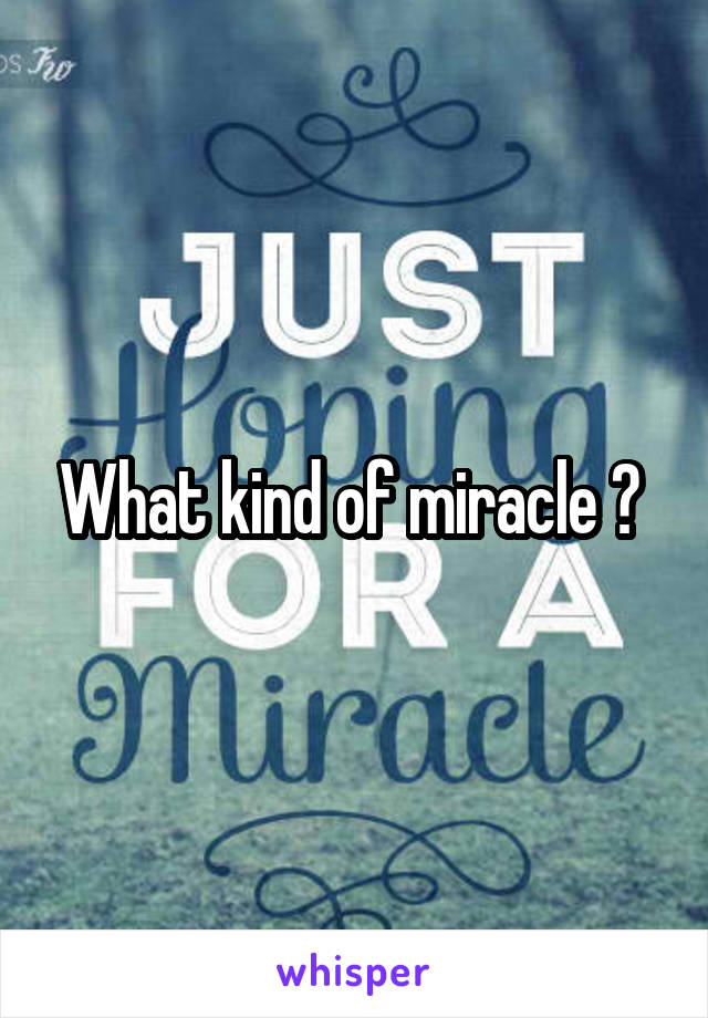 What kind of miracle ? 