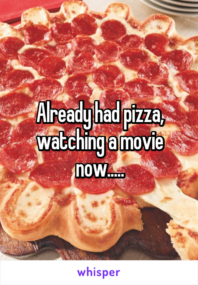 Already had pizza, watching a movie now.....