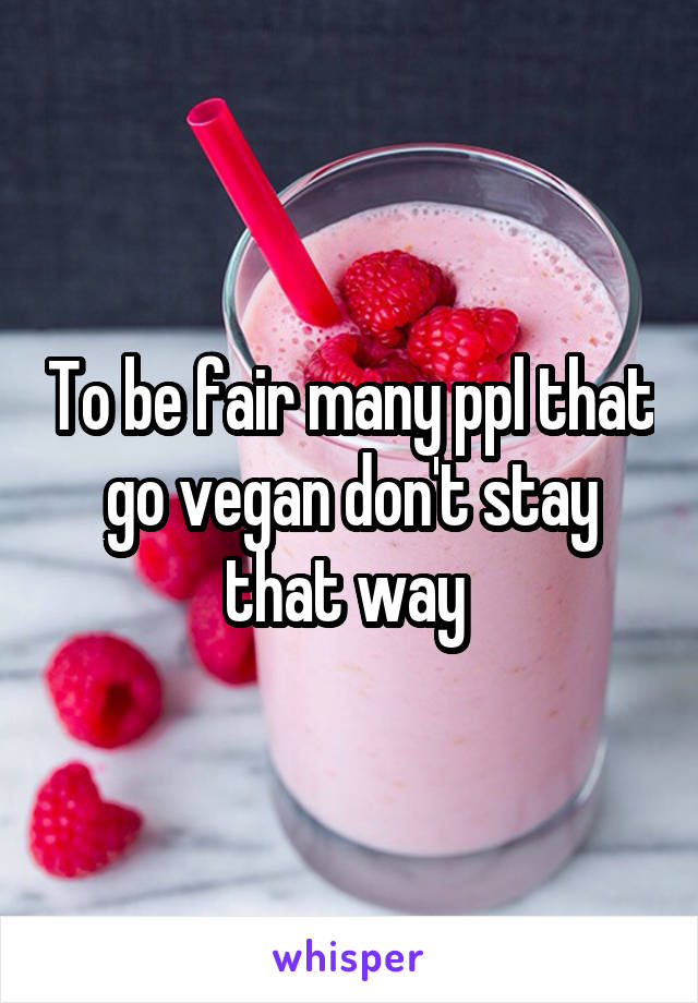 To be fair many ppl that go vegan don't stay that way 