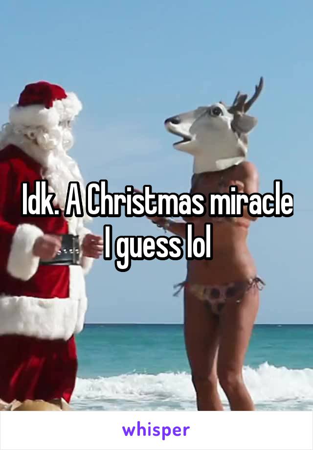 Idk. A Christmas miracle I guess lol