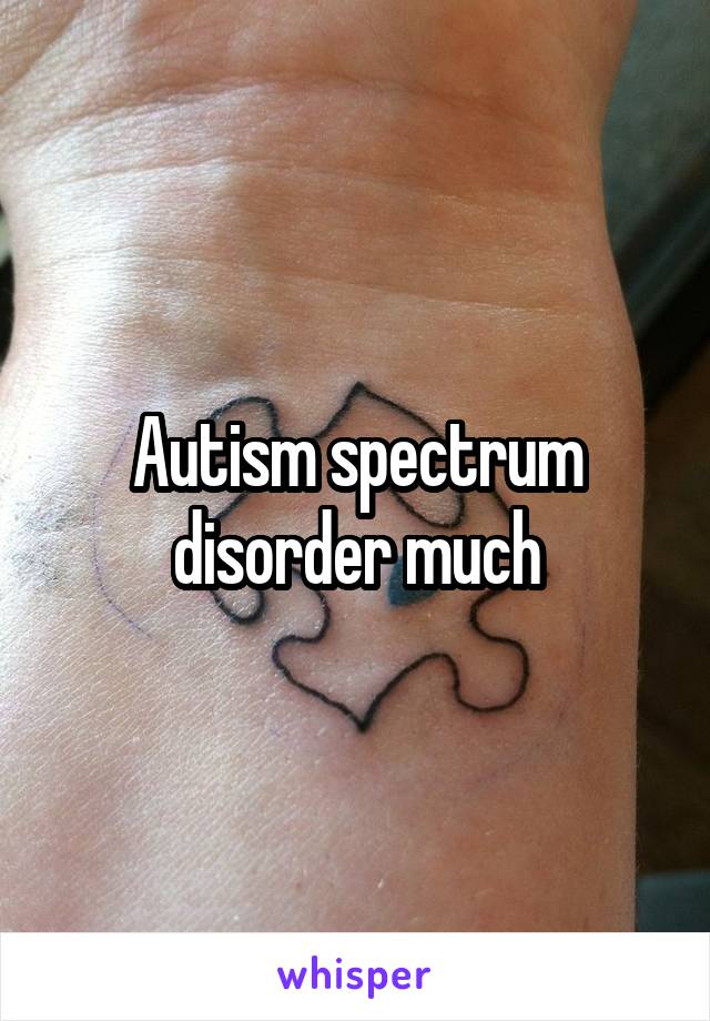Autism spectrum disorder much