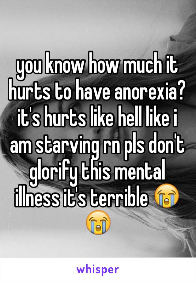 you know how much it hurts to have anorexia? it's hurts like hell like i am starving rn pls don't glorify this mental illness it's terrible 😭😭