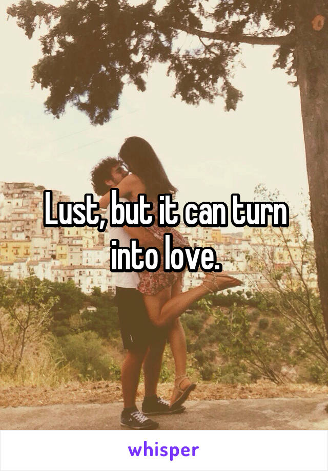 Lust, but it can turn into love.