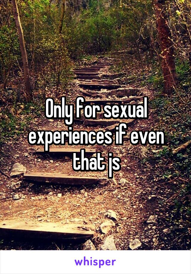 Only for sexual experiences if even that js