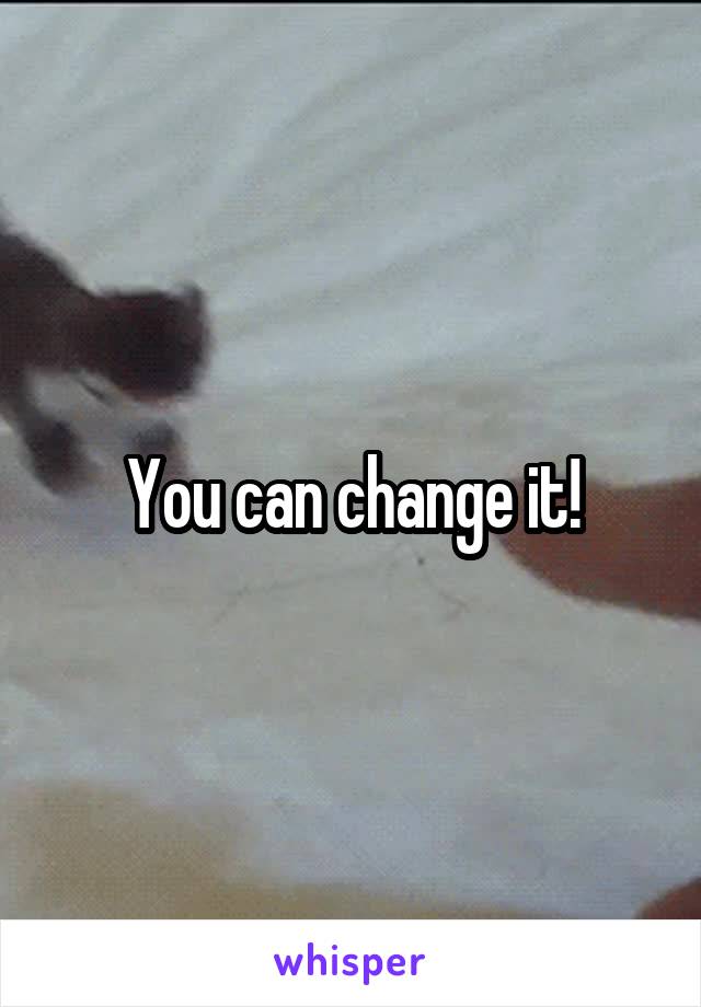 You can change it!