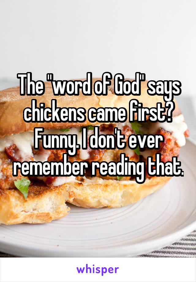 The "word of God" says chickens came first? Funny. I don't ever remember reading that. 