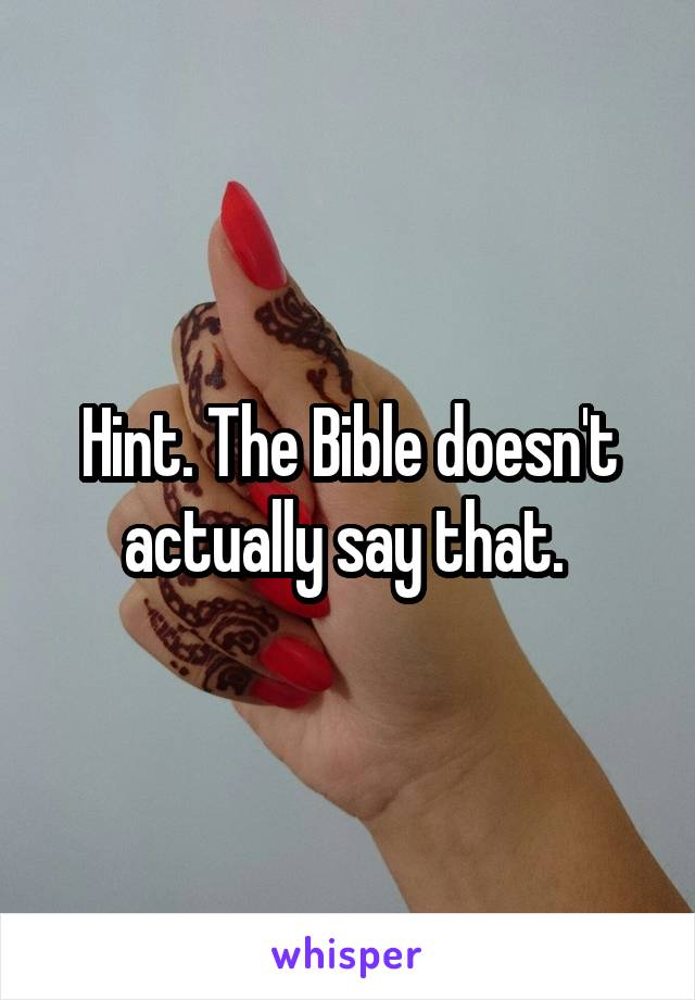 Hint. The Bible doesn't actually say that. 