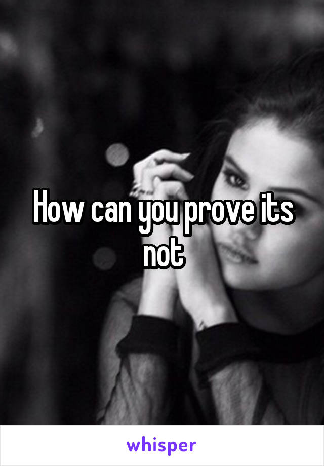 How can you prove its not