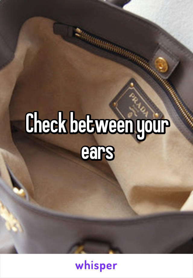 Check between your ears