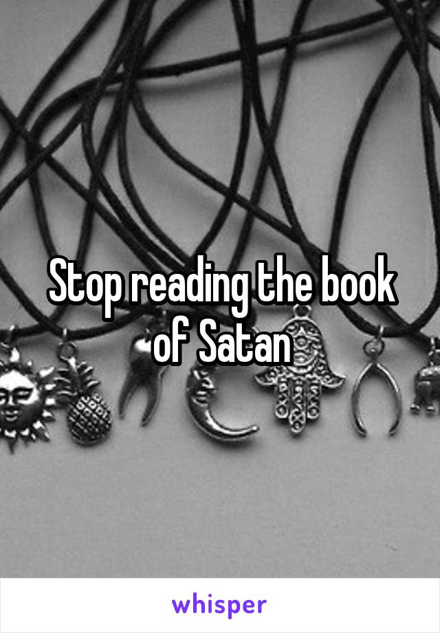 Stop reading the book of Satan