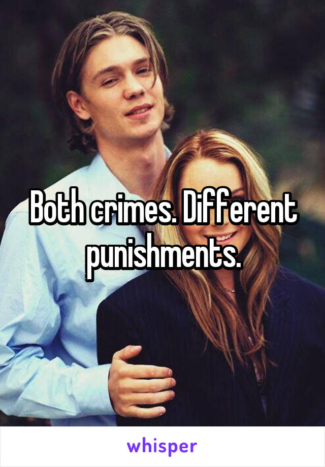 Both crimes. Different punishments.