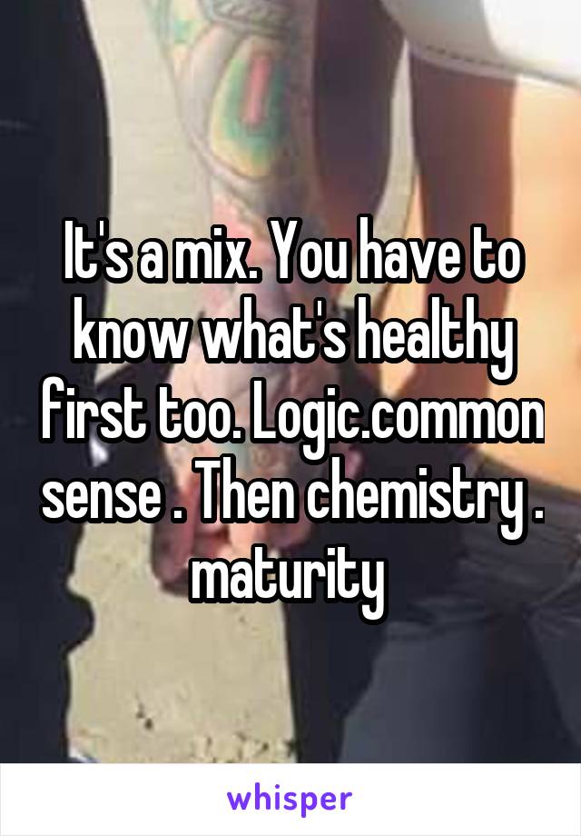 It's a mix. You have to know what's healthy first too. Logic.common sense . Then chemistry . maturity 