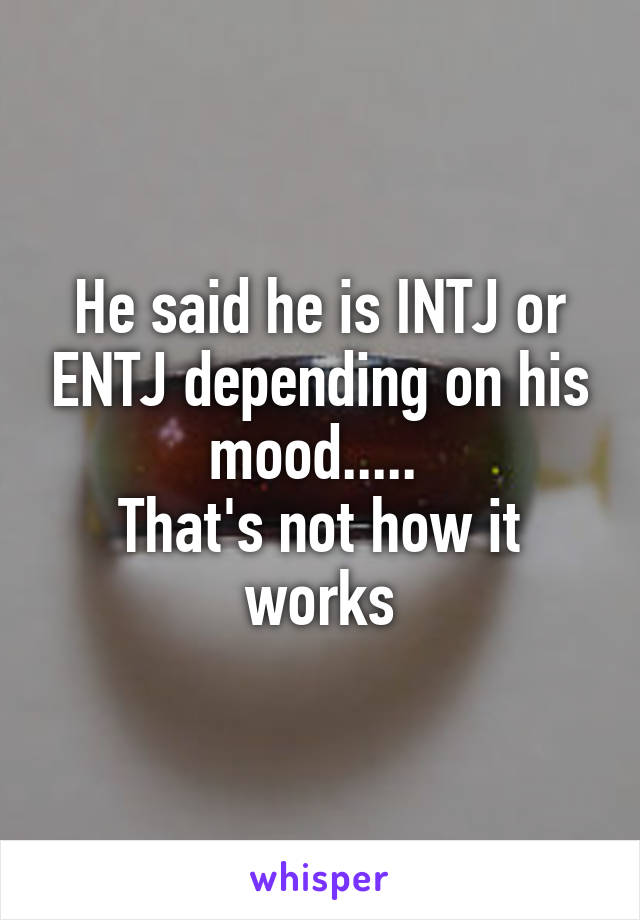 He said he is INTJ or ENTJ depending on his mood..... 
That's not how it works