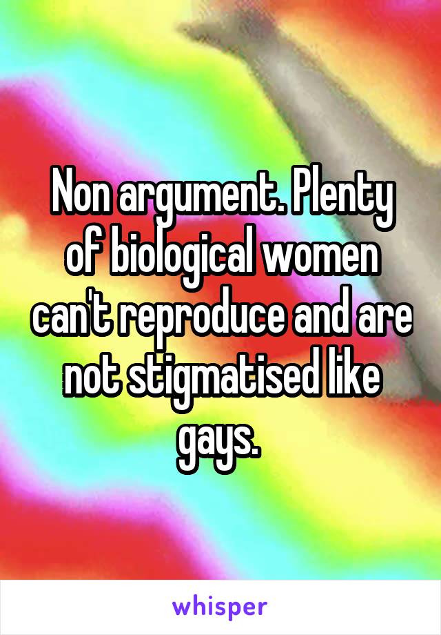 Non argument. Plenty of biological women can't reproduce and are not stigmatised like gays. 