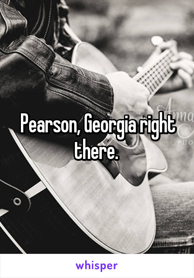 Pearson, Georgia right there. 