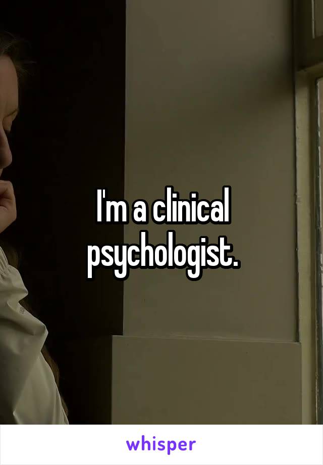 I'm a clinical psychologist.