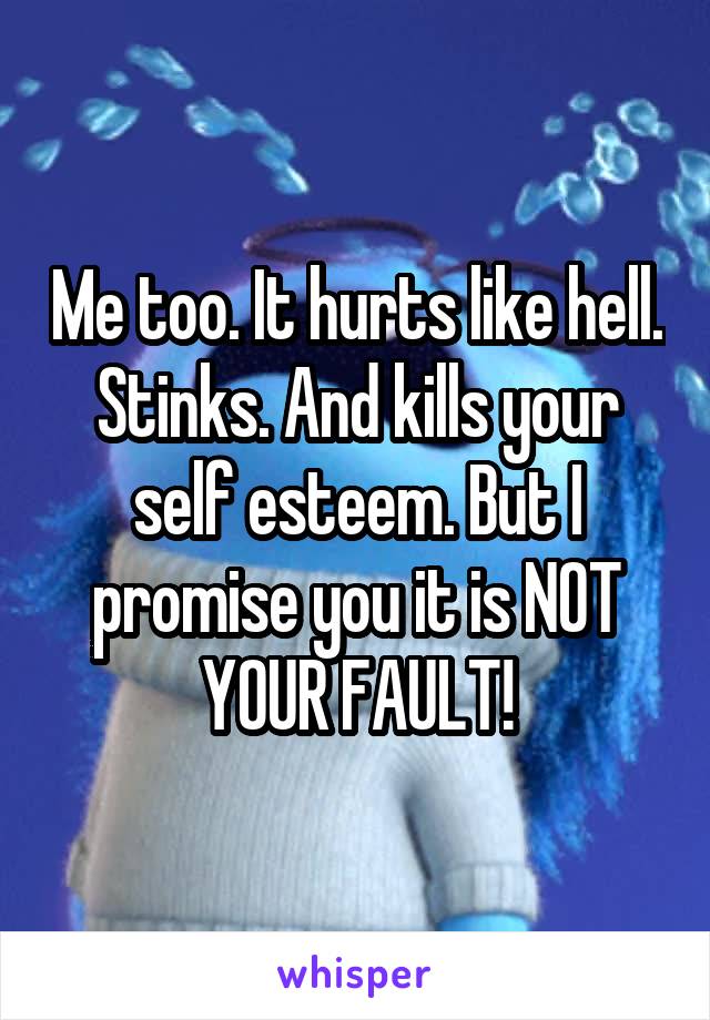 Me too. It hurts like hell. Stinks. And kills your self esteem. But I promise you it is NOT YOUR FAULT!