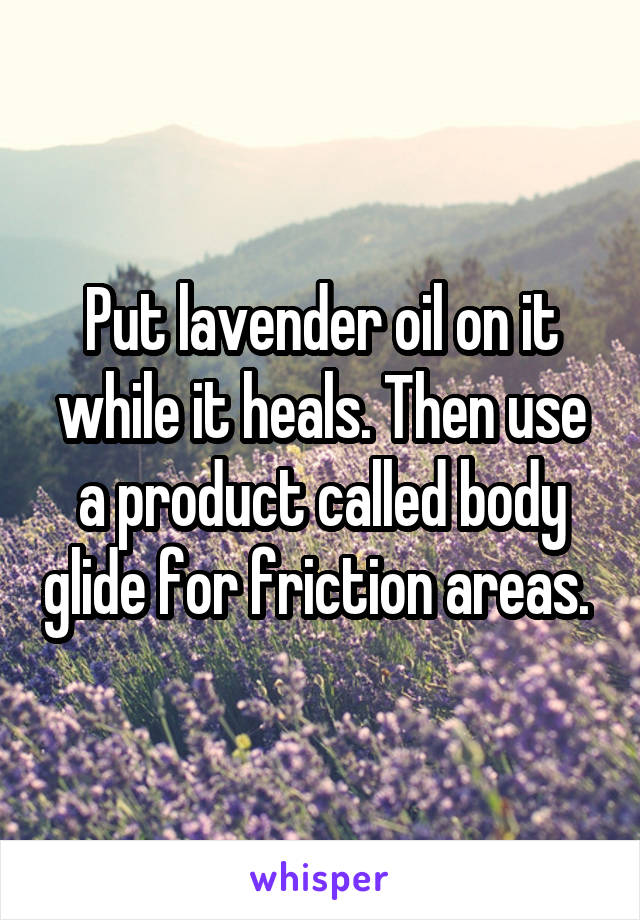 Put lavender oil on it while it heals. Then use a product called body glide for friction areas. 