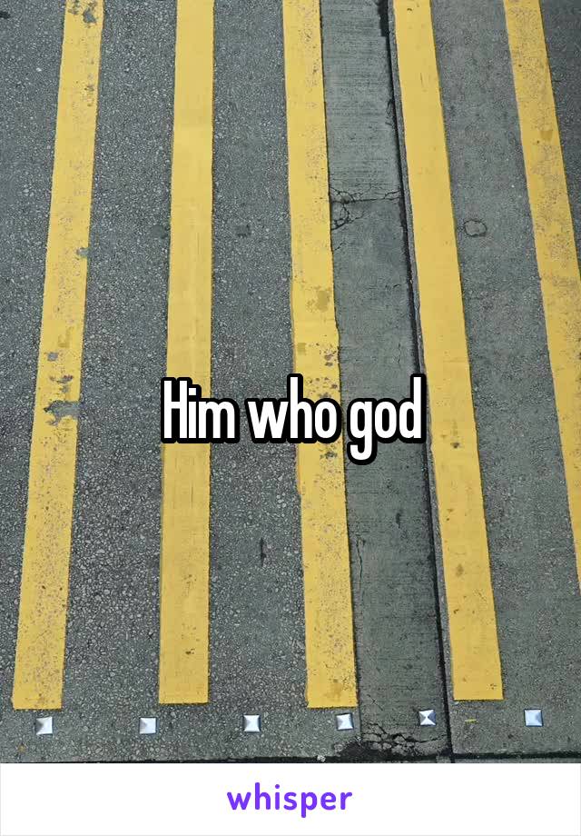 Him who god