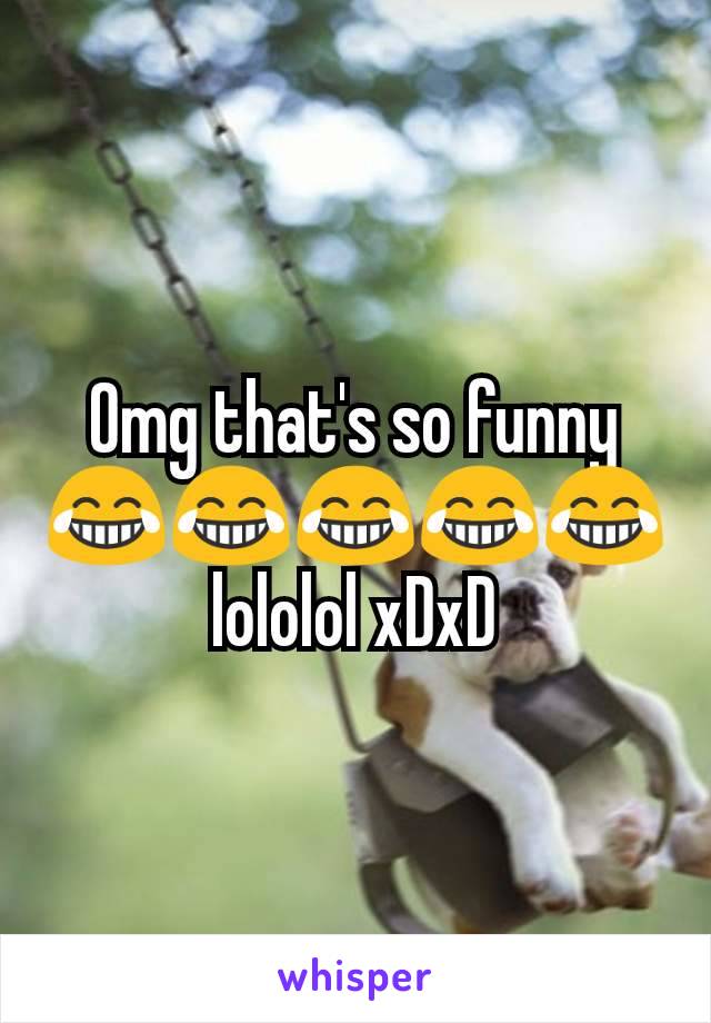 Omg that's so funny 😂😂😂😂😂lololol xDxD