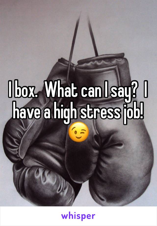I box.  What can I say?  I have a high stress job!  😉