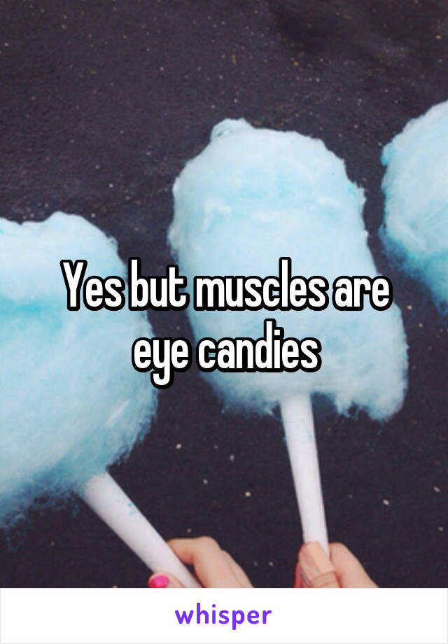 Yes but muscles are eye candies