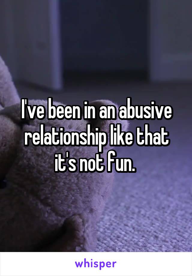 I've been in an abusive relationship like that it's not fun. 