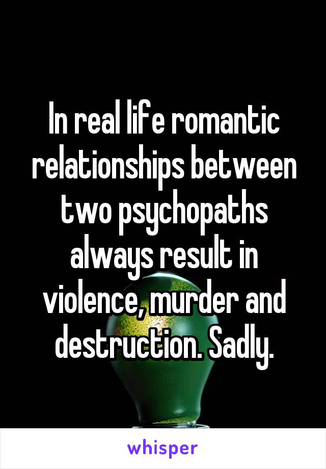 In real life romantic relationships between two psychopaths always result in violence, murder and destruction. Sadly.
