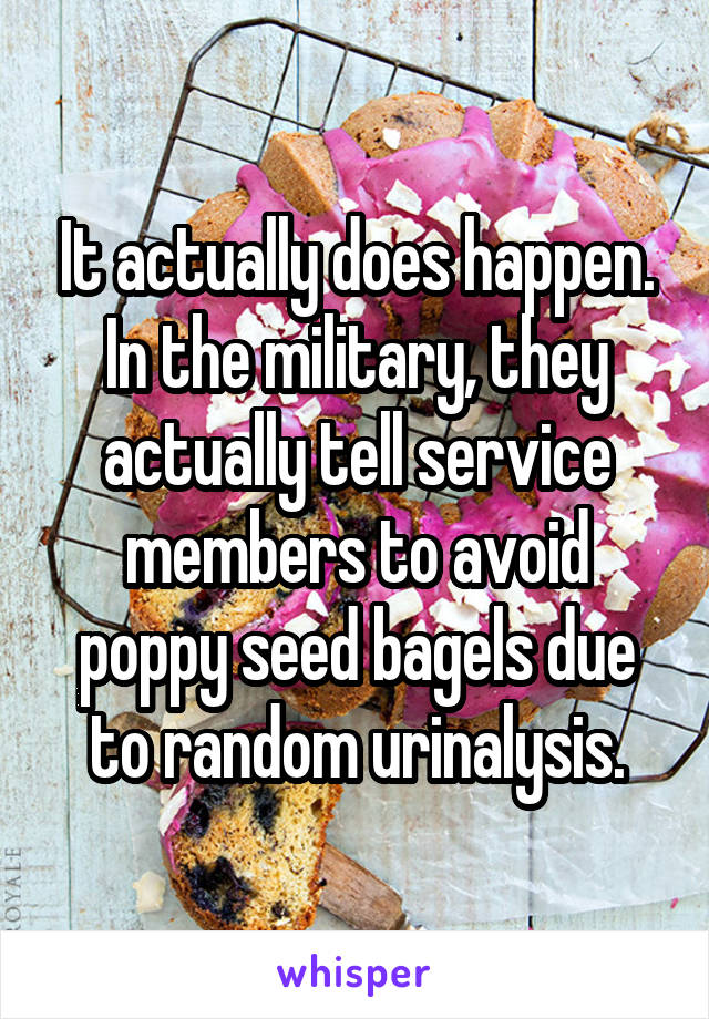 It actually does happen. In the military, they actually tell service members to avoid poppy seed bagels due to random urinalysis.