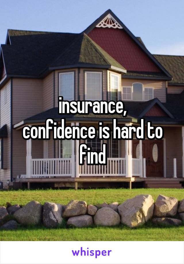 insurance,
confidence is hard to find